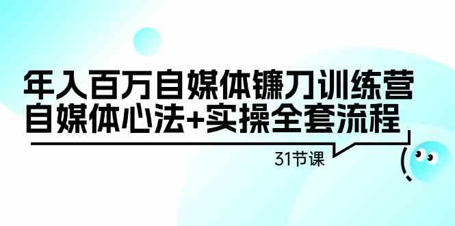 （9157期）年入百万自媒体镰刀训练营：自媒体心法+实操全套流程（31节课）-古龙岛网创