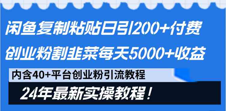 （9054期）闲鱼复制粘贴日引200+付费创业粉，割韭菜日稳定5000+收益，24年最新教程！-古龙岛网创