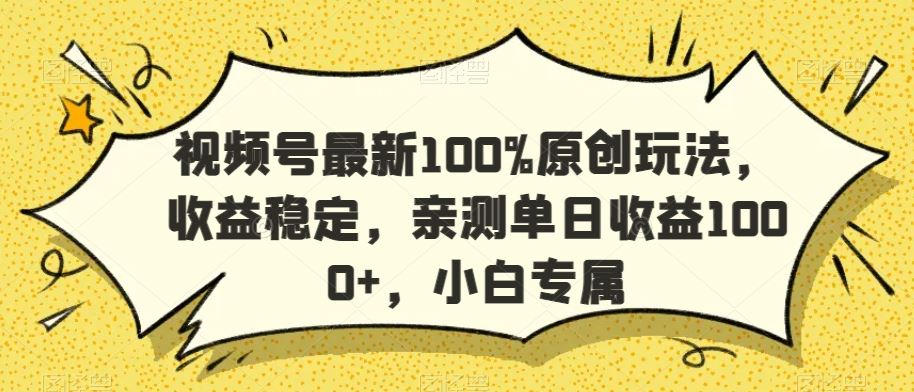 视频号最新100%原创玩法，收益稳定，亲测单日收益1000+，小白专属【揭秘】-古龙岛网创