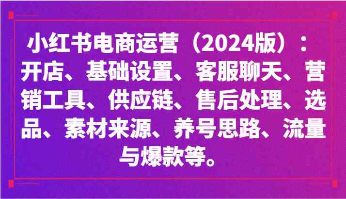 小红书电商运营（2024版）：开店、设置、供应链、选品、素材、养号、流量与爆款等-古龙岛网创