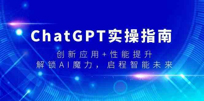 ChatGPT实操指南，创新应用+性能提升，解锁AI魔力，启程智能未来-古龙岛网创