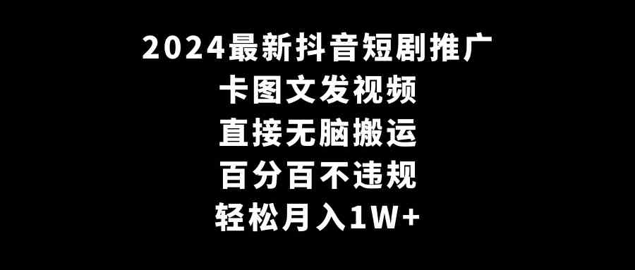 （9047期）2024最新抖音短剧推广，卡图文发视频 直接无脑搬 百分百不违规 轻松月入1W+-古龙岛网创