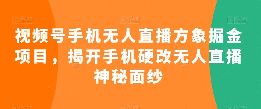 视频号手机无人直播方象掘金项目,揭开手机硬改无人直播神秘面纱