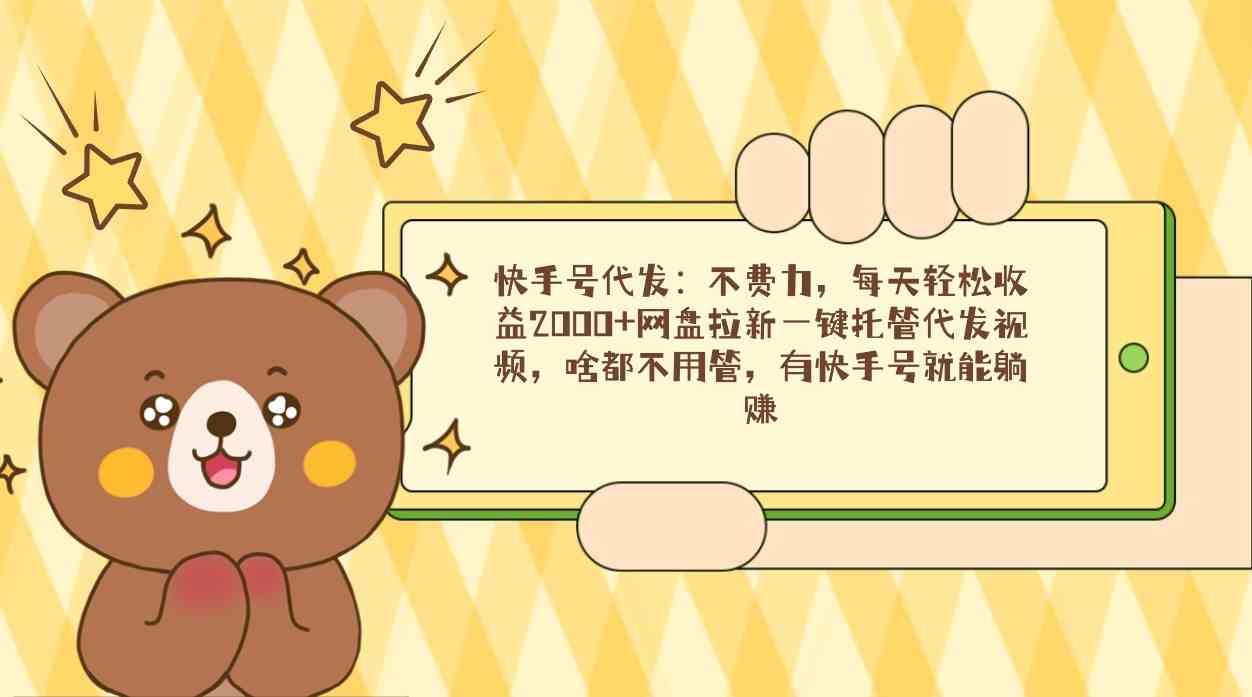 （9092期）快手号代发：不费力，每天轻松收益2000+网盘拉新一键托管代发视频，啥都…-古龙岛网创