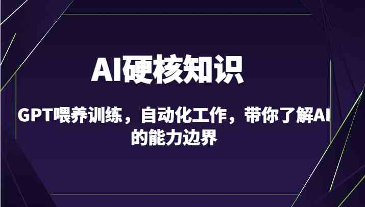 AI硬核知识-GPT喂养训练，自动化工作，带你了解AI的能力边界（10节课）-古龙岛网创