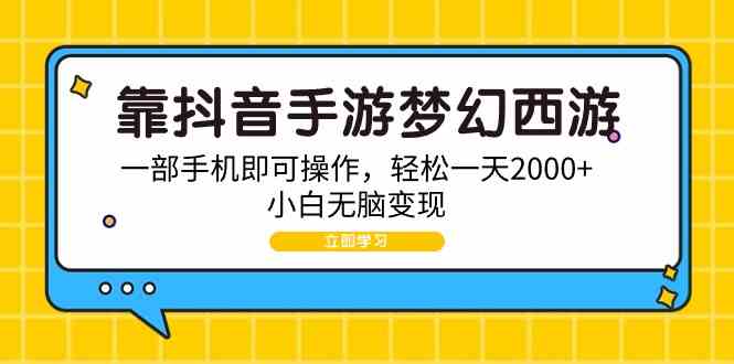 （9452期）靠抖音手游梦幻西游，一部手机即可操作，轻松一天2000+，小白无脑变现-古龙岛网创