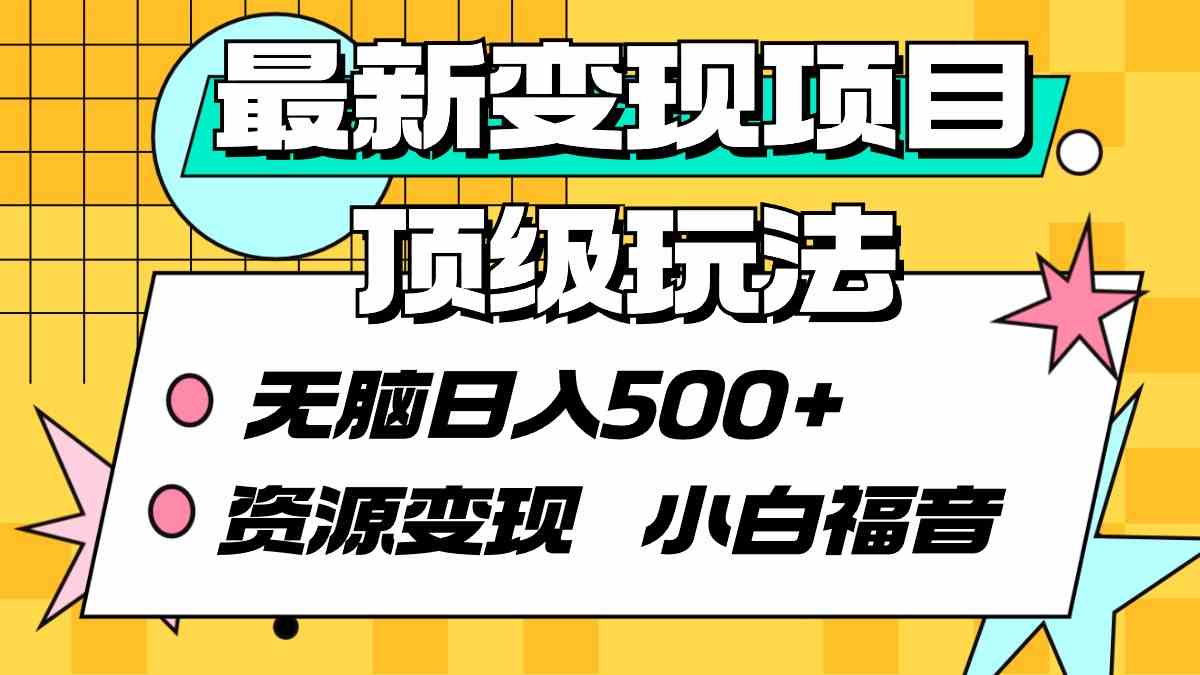 (9297期)最新变现项目顶级玩法 无脑日入500+ 资源变现 小白福音-古龙岛网创
