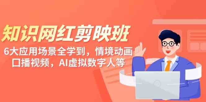 （9302期）知识 网红剪映班，6大应用 场景全学到，情境动画，囗播视频，AI虚拟数字人-古龙岛网创