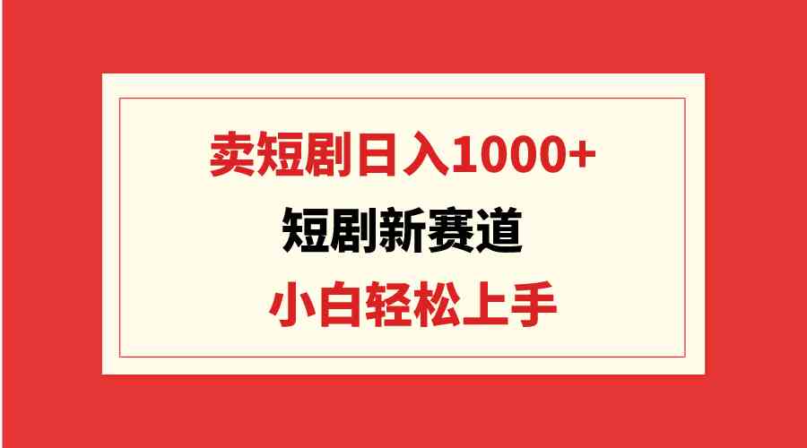 （9467期）短剧新赛道：卖短剧日入1000+，小白轻松上手，可批量-古龙岛网创