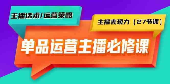 （9424期）单品运营实操主播必修课：主播话术/运营策略/主播表现力（27节课）-古龙岛网创