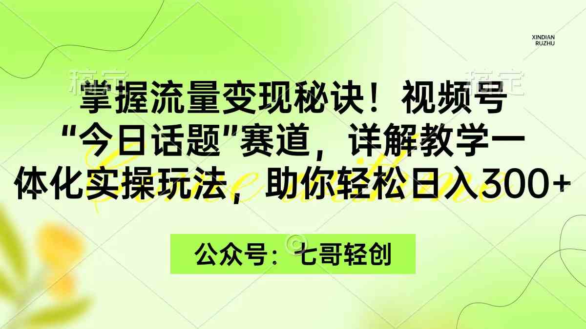 (9437期)掌握流量变现秘诀!视频号“今日话题”赛道,一体化实操玩法,助你日入300+-古龙岛网创