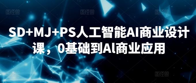 SD+MJ+PS人工智能AI商业设计课，0基础到Al商业应用-古龙岛网创