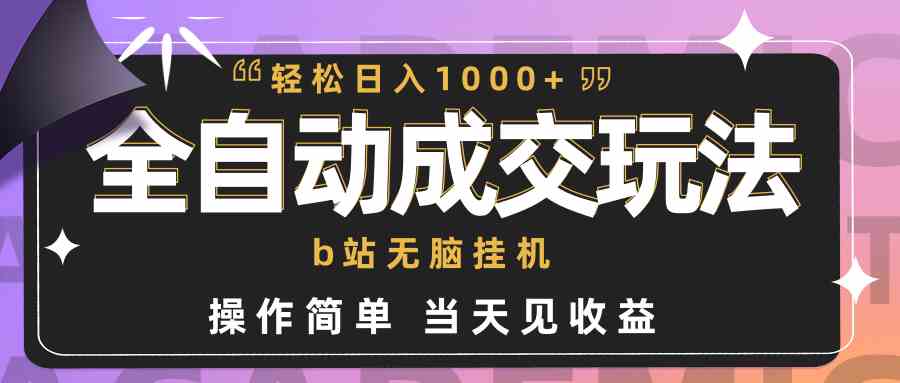 (9453期)全自动成交 b站无脑挂机 小白闭眼操作 轻松日入1000+ 操作简单 当天见收益-古龙岛网创