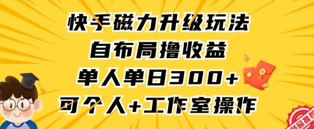 快手磁力升级玩法,自布局撸收益,单人单日300+,个人工作室均可操作【揭秘】