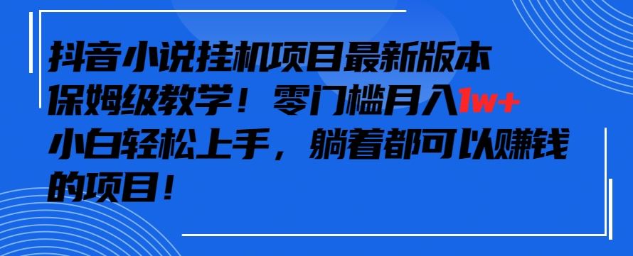 抖音最新小说挂机项目,保姆级教学,零成本月入1w+,小白轻松上手【揭秘】