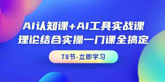 （9475期）AI认知课+AI工具实战课，理论结合实操一门课全搞定（78节课）-古龙岛网创