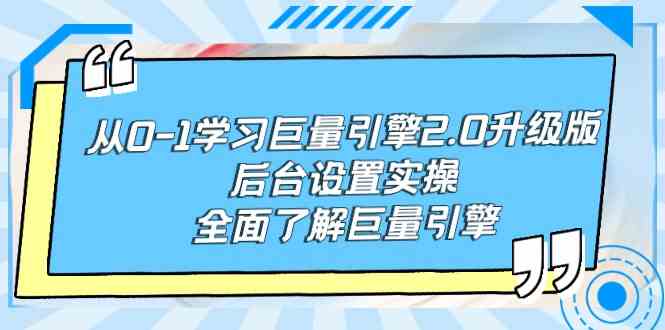 （9449期）从0-1学习巨量引擎-2.0升级版后台设置实操，全面了解巨量引擎-古龙岛网创