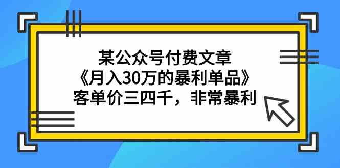 (9365期)某公众号付费文章《月入30万的暴利单品》客单价三四千,非常暴利-古龙岛网创