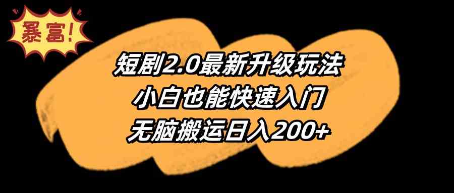 （9375期）短剧2.0最新升级玩法，小白也能快速入门，无脑搬运日入200+-古龙岛网创