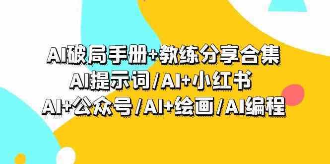 AI破局手册+教练分享合集：AI提示词/AI+小红书 /AI+公众号/AI+绘画/AI编程-古龙岛网创