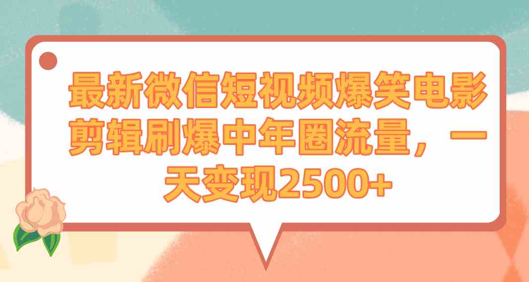 （9310期）最新微信短视频爆笑电影剪辑刷爆中年圈流量，一天变现2500+-古龙岛网创