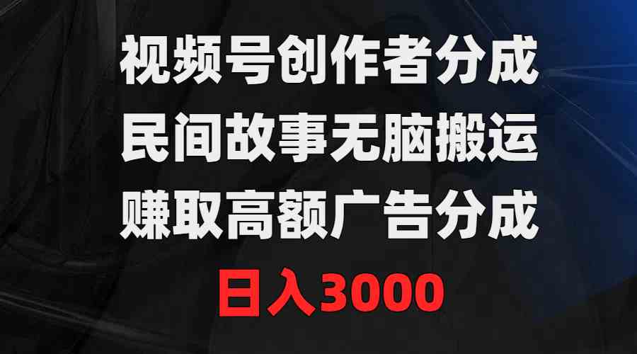 （9390期）视频号创作者分成，民间故事无脑搬运，赚取高额广告分成，日入3000-古龙岛网创