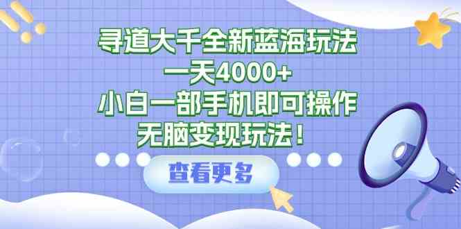 （9479期）寻道大千全新蓝海玩法，一天4000+，小白一部手机即可操作，无脑变现玩法！-古龙岛网创
