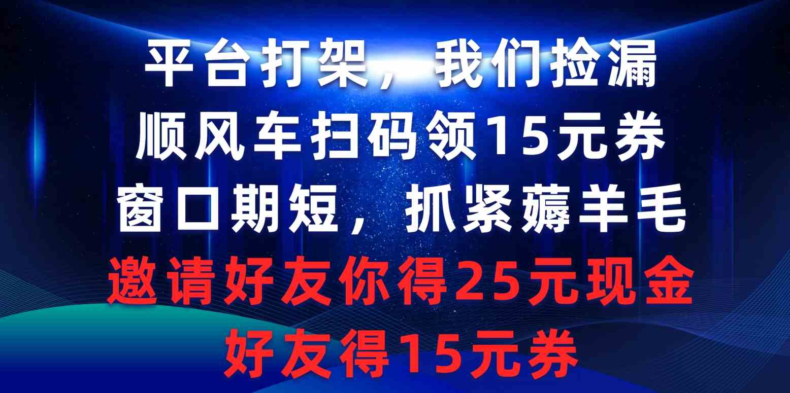 （9316期）平台打架我们捡漏，顺风车扫码领15元券，窗口期短抓紧薅羊毛，邀请好友…-古龙岛网创