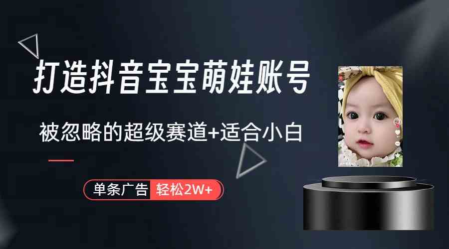 （9419期）打造抖音宝宝账号，一条广告2W，大部分人忽略的超级赛道（教程+素材+软件）-古龙岛网创