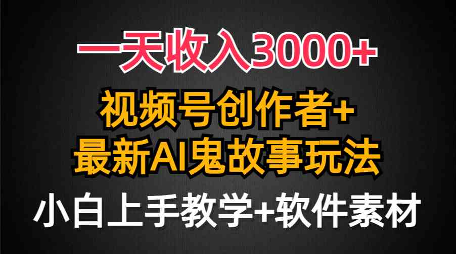 （9445期）一天收入3000+，视频号创作者AI创作鬼故事玩法，条条爆流量，小白也能轻…-古龙岛网创