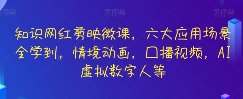 知识网红剪映微课，六大应用场景全学到，情境动画，囗播视频，AI虚拟数字人等-古龙岛网创
