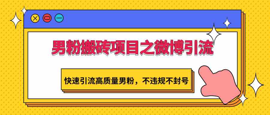 男粉搬砖项目之微博引流，快速引流高质量男粉，不违规不封号-古龙岛网创