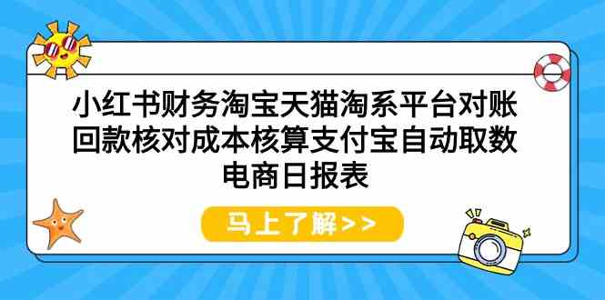（9628期）小红书财务淘宝天猫淘系平台对账回款核对成本核算支付宝自动取数电商日报表-古龙岛网创
