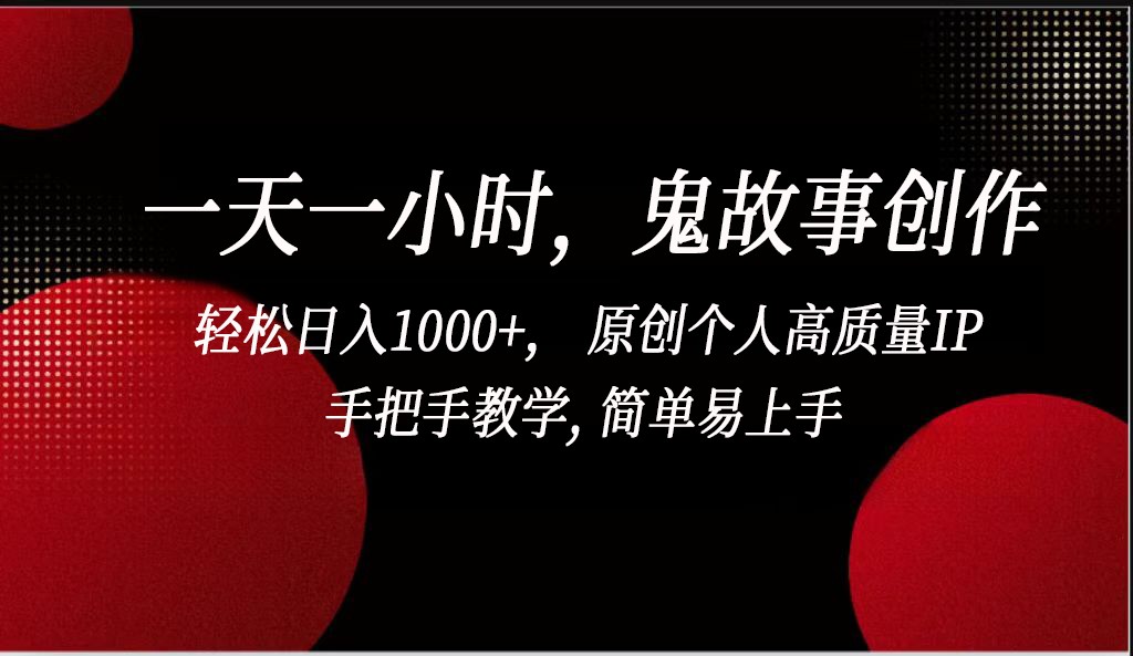 一天一小时，鬼故事创作， 轻松日入1000+， 原创个人高质量IP，手把手教学, 简单易…-古龙岛网创