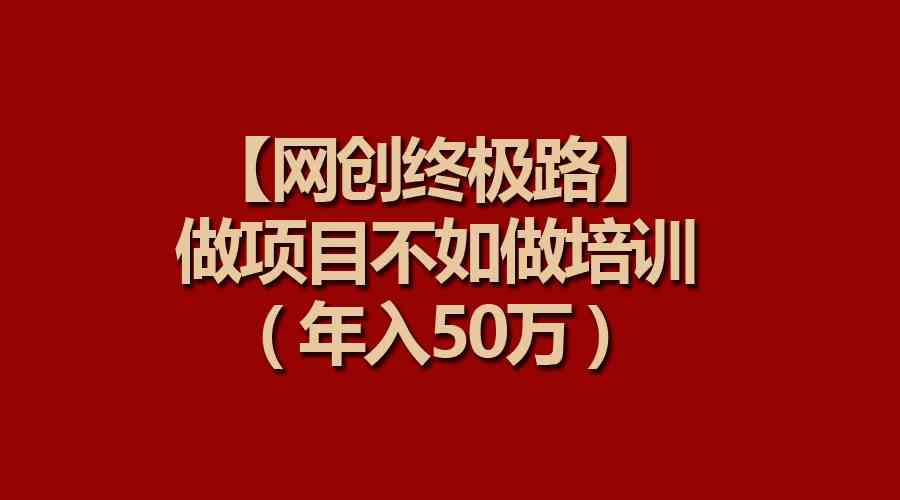 （9550期）【网创终极路】做项目不如做项目培训，年入50万-古龙岛网创