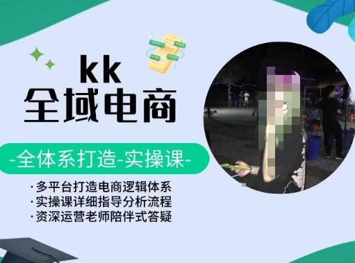 KK全域电商，全体系打造实操课，多平台打造电商逻辑体系-古龙岛网创