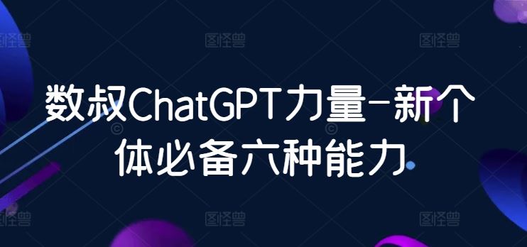 数叔ChatGPT力量-新个体必备六种能力-古龙岛网创