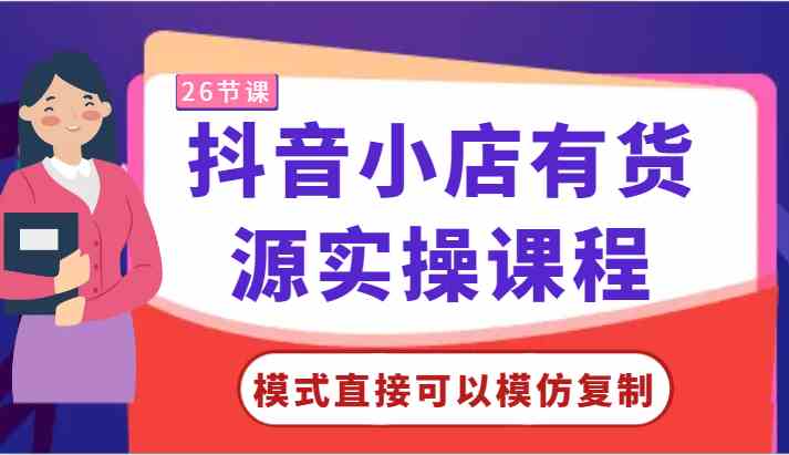 抖音小店有货源实操课程-模式直接可以模仿复制，零基础跟着学就可以了！-古龙岛网创