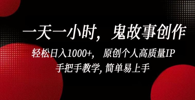 一天一小时,鬼故事创作, 轻松日入1000+, 原创个人高质量IP,手把手教学, 简单易上手【揭秘】