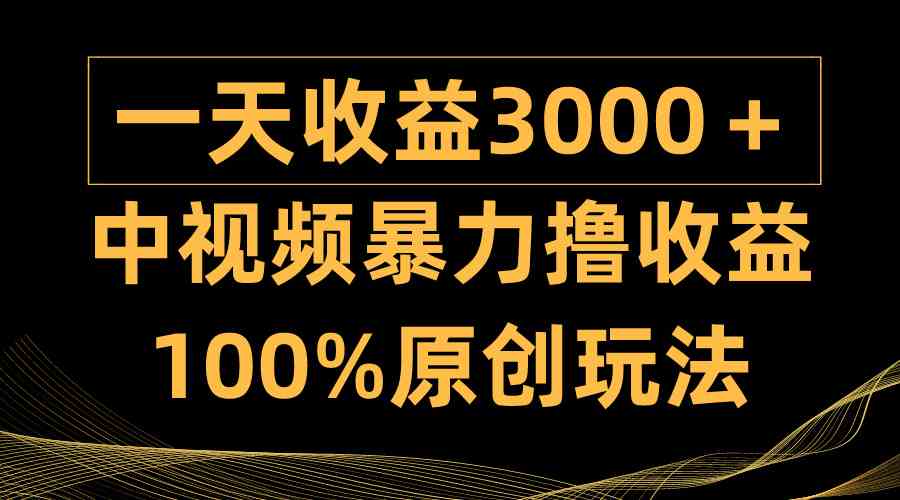 （9696期）中视频暴力撸收益，日入3000＋，100%原创玩法，小白轻松上手多种变现方式-古龙岛网创