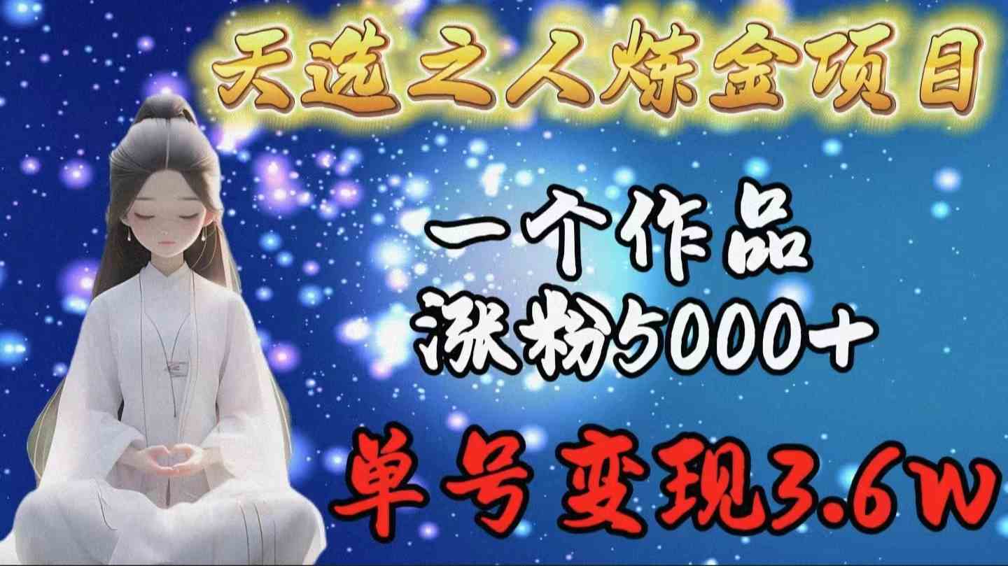 （9693期）天选之人炼金项目，一个作品涨粉5000+，单号变现3.6w-古龙岛网创