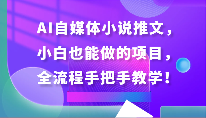 AI自媒体小说推文，小白也能做的项目，全流程手把手教学！-古龙岛网创