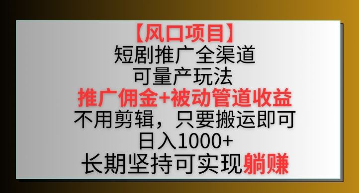 【风口项目】短剧推广全渠道最新双重收益玩法，推广佣金管道收益，不用剪辑，只要搬运即可【揭秘】-古龙岛网创