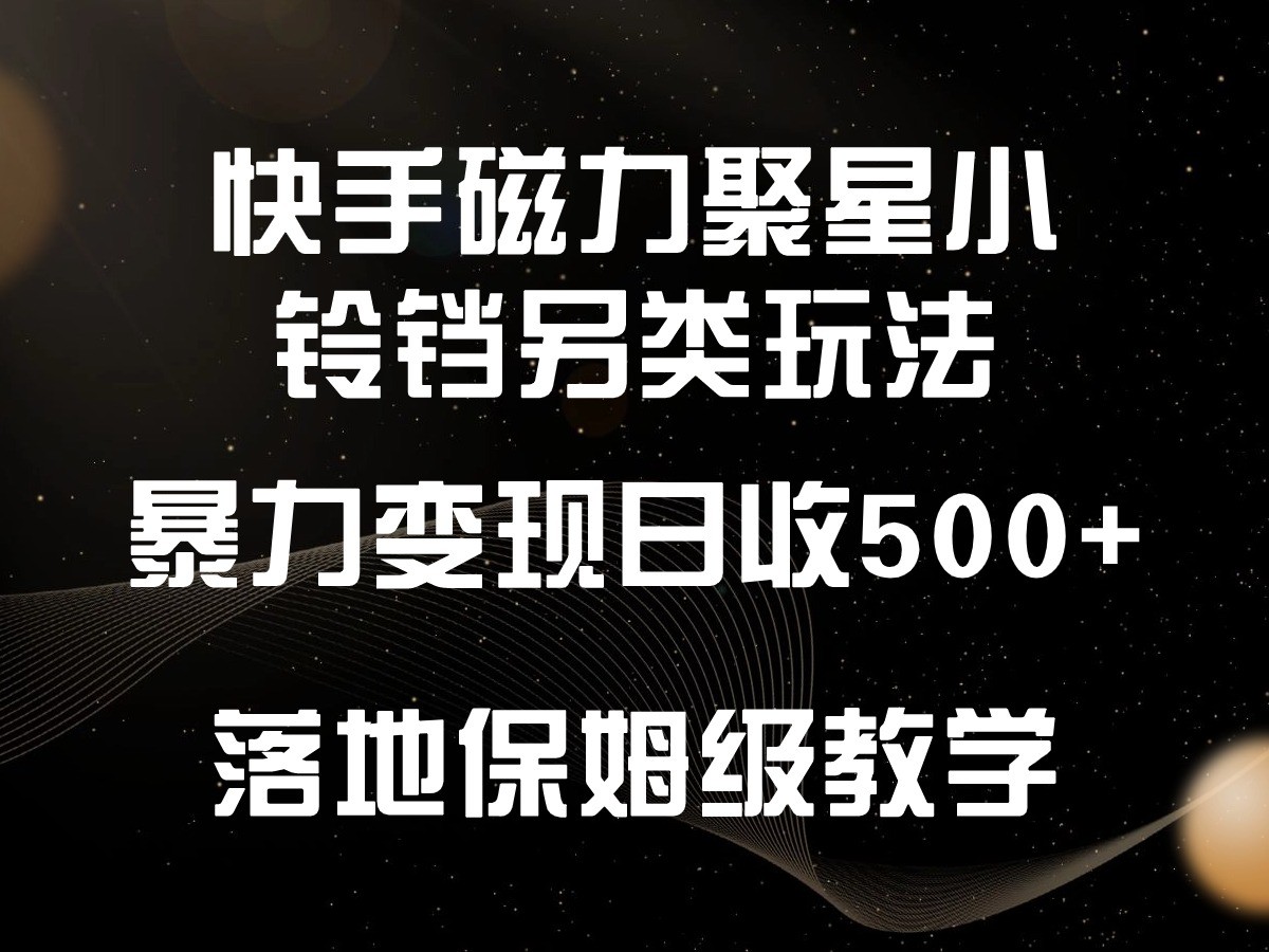快手磁力聚星小铃铛另类玩法，暴力变现日入500+，小白轻松上手，落地保姆级教学-古龙岛网创
