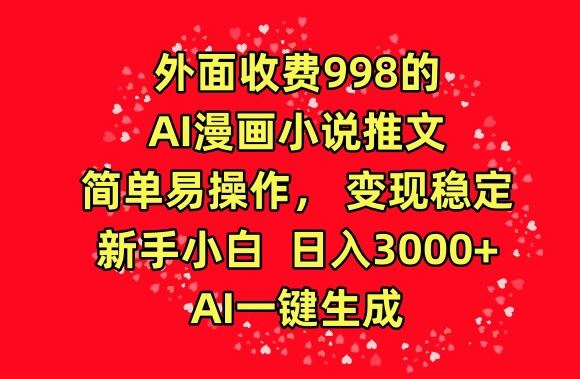 外面收费998的AI漫画小说推文，简单易操作，变现稳定，新手小白日入3000+，AI一键生成【揭秘】-古龙岛网创