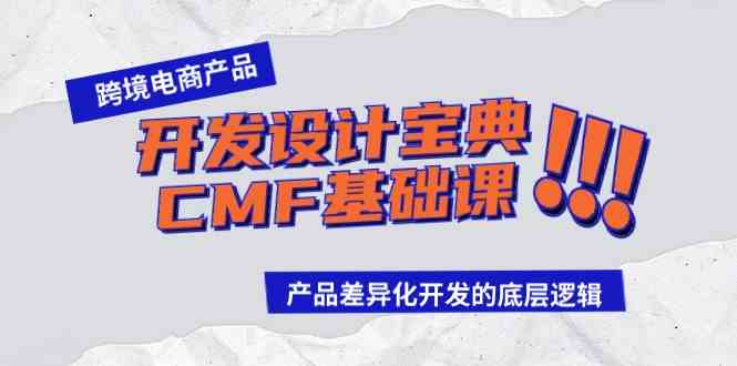 （9611期）跨境电商产品开发设计宝典-CMF基础课：产品差异化开发的底层逻辑-古龙岛网创