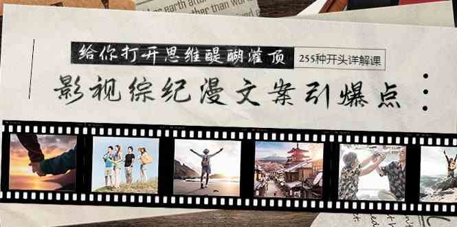 （9501期）影视综纪漫文案引爆点，给你打开思维醍醐灌顶+255种开头详解课（26节）-古龙岛网创