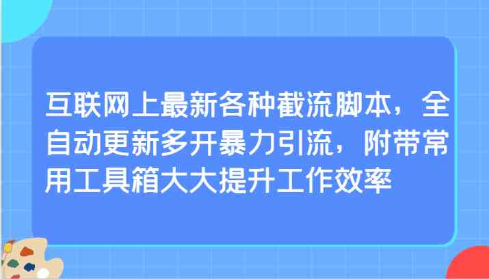 互联网上最新各种截流脚本，全自动更新多开暴力引流，附带常用工具箱大大提升工作效率-古龙岛网创