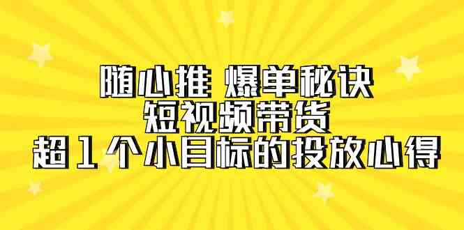 （9687期）随心推 爆单秘诀，短视频带货-超1个小目标的投放心得（7节视频课）-古龙岛网创