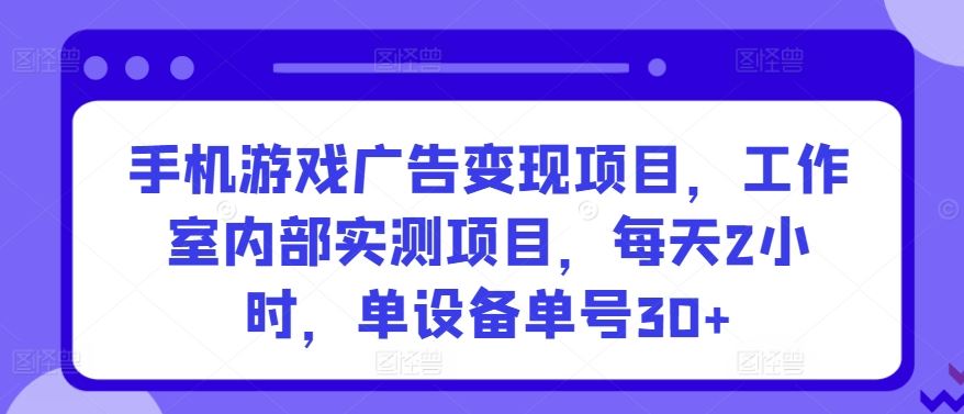 手机游戏广告变现项目,工作室内部实测项目,每天2小时,单设备单号30+【揭秘】